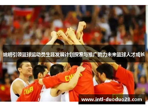 姚明引领篮球运动员生涯发展计划探索与推广助力未来篮球人才成长