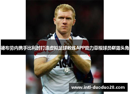 德布劳内携手比利时打造虚拟足球教练APP助力草根球员崭露头角
