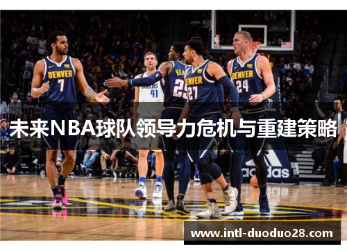 未来NBA球队领导力危机与重建策略