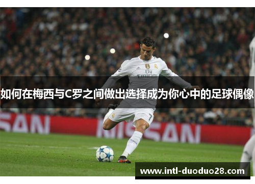 如何在梅西与C罗之间做出选择成为你心中的足球偶像