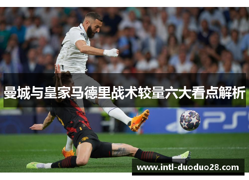 曼城与皇家马德里战术较量六大看点解析