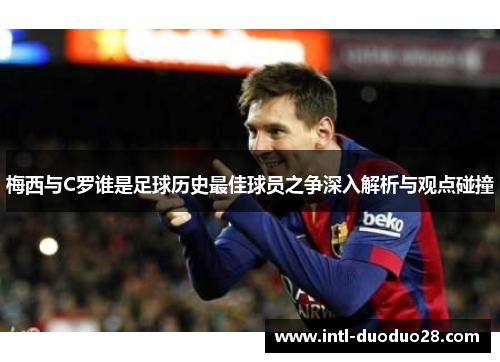 梅西与C罗谁是足球历史最佳球员之争深入解析与观点碰撞