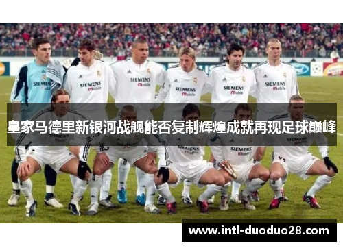 皇家马德里新银河战舰能否复制辉煌成就再现足球巅峰