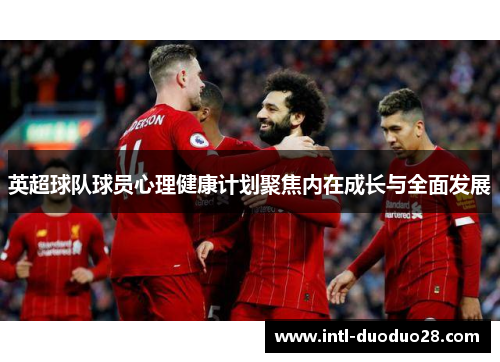 英超球队球员心理健康计划聚焦内在成长与全面发展