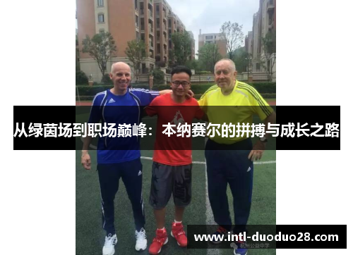 从绿茵场到职场巅峰：本纳赛尔的拼搏与成长之路