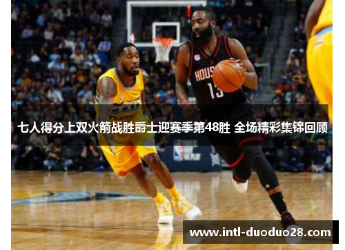 七人得分上双火箭战胜爵士迎赛季第48胜 全场精彩集锦回顾