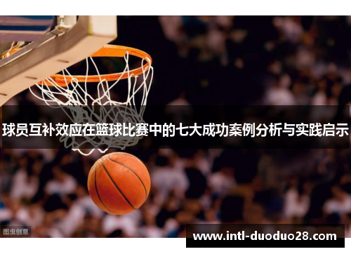球员互补效应在篮球比赛中的七大成功案例分析与实践启示