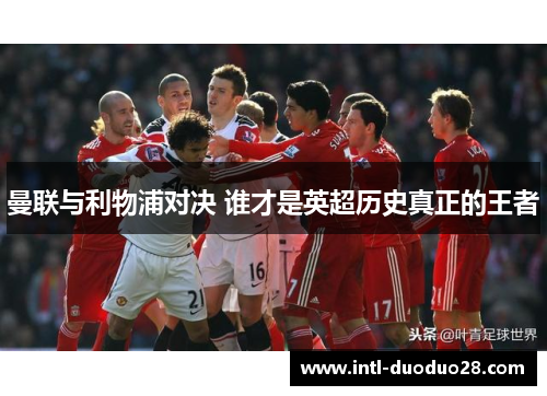 曼联与利物浦对决 谁才是英超历史真正的王者