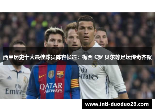 西甲历史十大最佳球员阵容候选：梅西 C罗 贝尔等足坛传奇齐聚