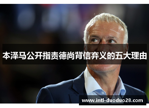 本泽马公开指责德尚背信弃义的五大理由