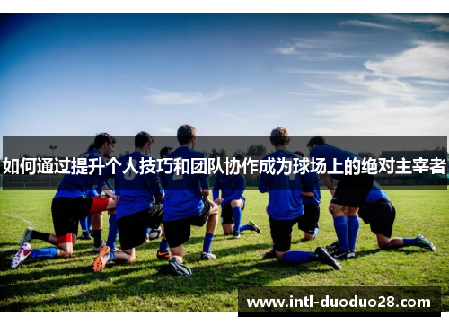 如何通过提升个人技巧和团队协作成为球场上的绝对主宰者