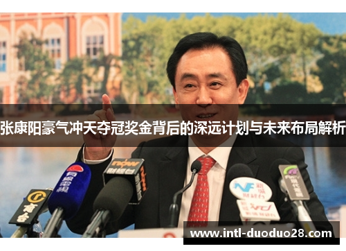 张康阳豪气冲天夺冠奖金背后的深远计划与未来布局解析