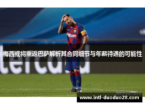 梅西或将重返巴萨解析其合同细节与年薪待遇的可能性