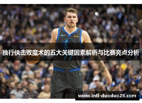 独行侠击败魔术的五大关键因素解析与比赛亮点分析
