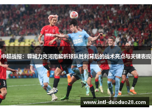 中超战报：蓉城力克河南解析球队胜利背后的战术亮点与关键表现