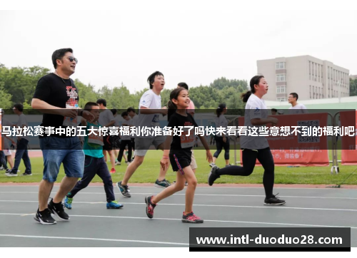 马拉松赛事中的五大惊喜福利你准备好了吗快来看看这些意想不到的福利吧