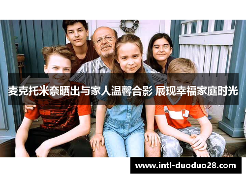 麦克托米奈晒出与家人温馨合影 展现幸福家庭时光