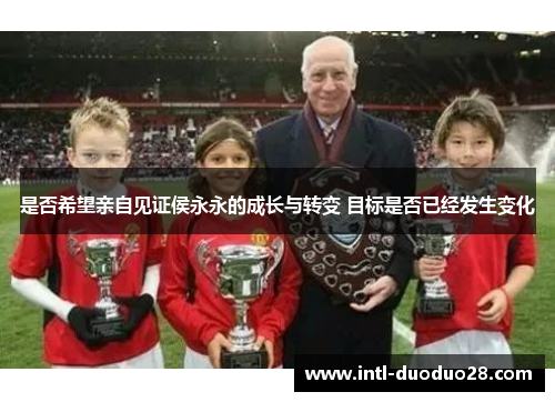 是否希望亲自见证侯永永的成长与转变 目标是否已经发生变化