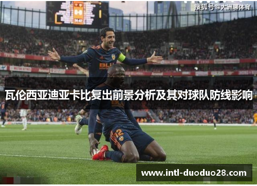 瓦伦西亚迪亚卡比复出前景分析及其对球队防线影响