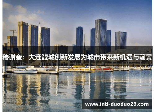 穆谢奎：大连鲲城创新发展为城市带来新机遇与前景