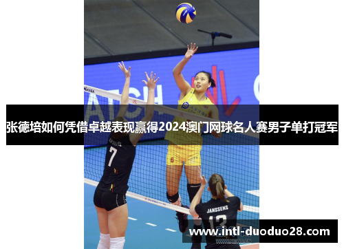 张德培如何凭借卓越表现赢得2024澳门网球名人赛男子单打冠军