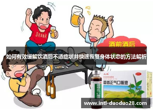 如何有效缓解饮酒后不适症状并快速恢复身体状态的方法解析