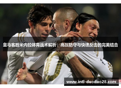 皇马客胜米内拉体育战术解析：高压防守与快速反击的完美结合
