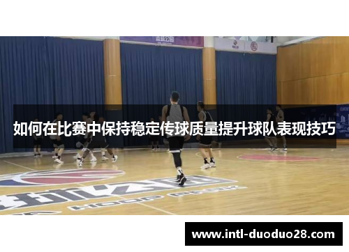 如何在比赛中保持稳定传球质量提升球队表现技巧