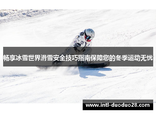 畅享冰雪世界滑雪安全技巧指南保障您的冬季运动无忧