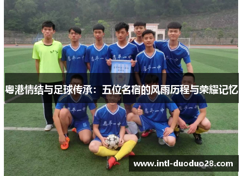 粤港情结与足球传承：五位名宿的风雨历程与荣耀记忆