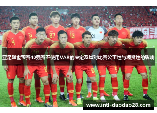 亚足联世预赛40强赛不使用VAR的决定及其对比赛公平性与观赏性的影响