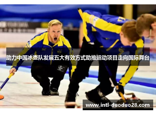 助力中国冰壶队发展五大有效方式助推运动项目走向国际舞台