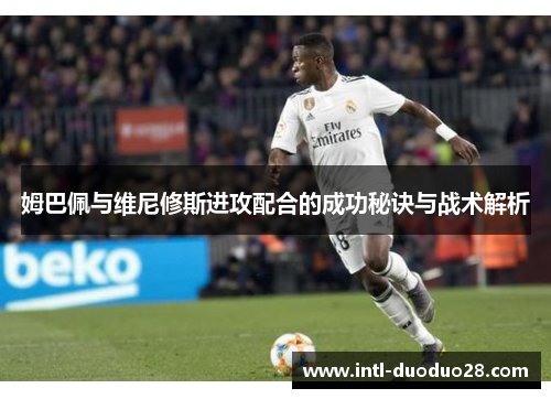 姆巴佩与维尼修斯进攻配合的成功秘诀与战术解析