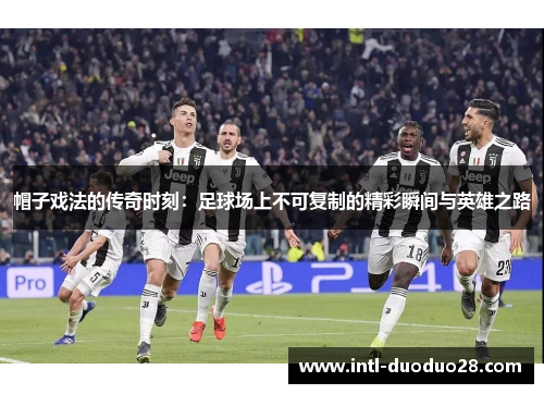 帽子戏法的传奇时刻：足球场上不可复制的精彩瞬间与英雄之路