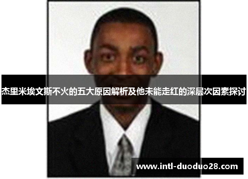 杰里米埃文斯不火的五大原因解析及他未能走红的深层次因素探讨