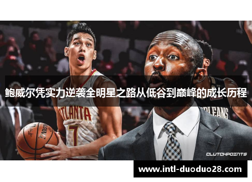 鲍威尔凭实力逆袭全明星之路从低谷到巅峰的成长历程