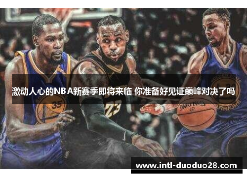 激动人心的NBA新赛季即将来临 你准备好见证巅峰对决了吗