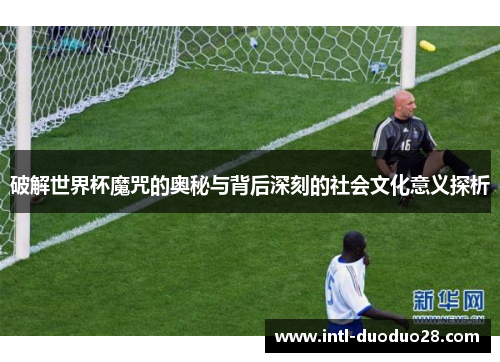 破解世界杯魔咒的奥秘与背后深刻的社会文化意义探析