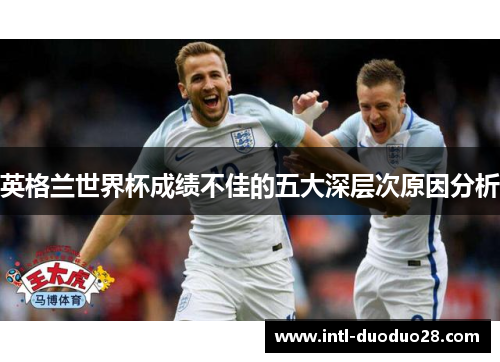 英格兰世界杯成绩不佳的五大深层次原因分析