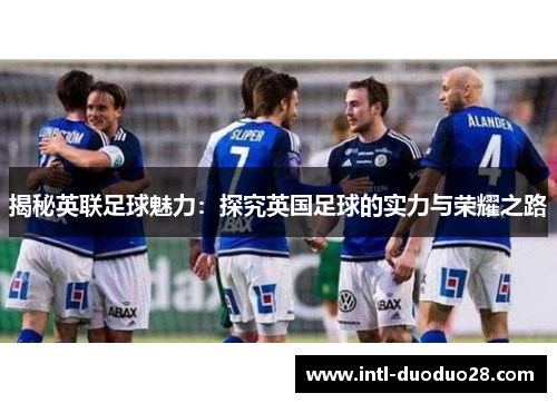 揭秘英联足球魅力：探究英国足球的实力与荣耀之路
