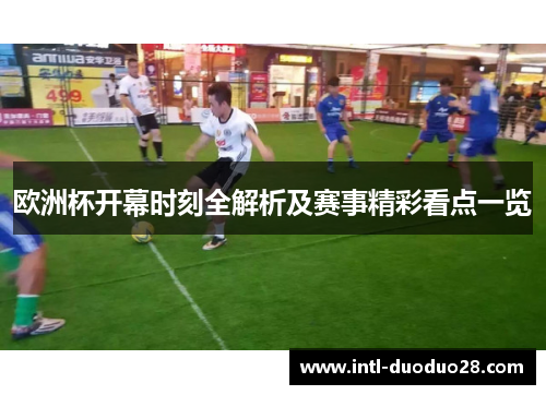 欧洲杯开幕时刻全解析及赛事精彩看点一览