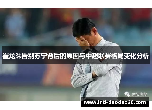 崔龙洙告别苏宁背后的原因与中超联赛格局变化分析