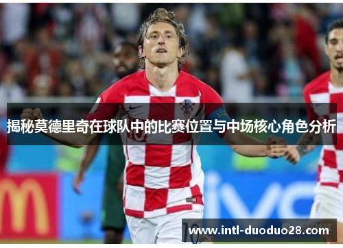 揭秘莫德里奇在球队中的比赛位置与中场核心角色分析