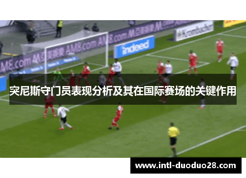 突尼斯守门员表现分析及其在国际赛场的关键作用