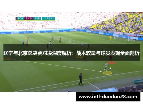 辽宁与北京总决赛对决深度解析：战术较量与球员表现全面剖析