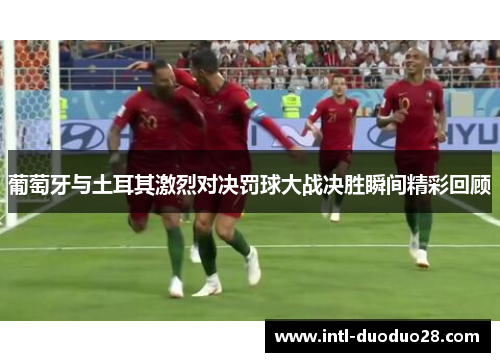 葡萄牙与土耳其激烈对决罚球大战决胜瞬间精彩回顾