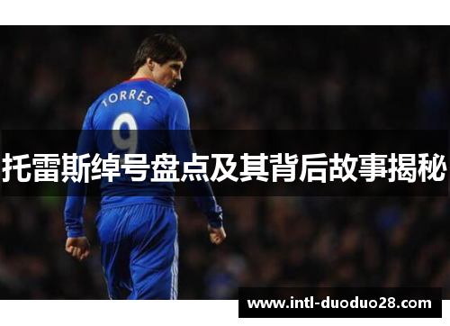 托雷斯绰号盘点及其背后故事揭秘 托雷斯绰号盘点及其背后故事揭秘