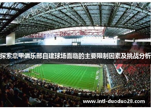 探索意甲俱乐部自建球场面临的主要限制因素及挑战分析