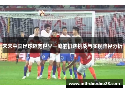 未来中国足球迈向世界一流的机遇挑战与实现路径分析