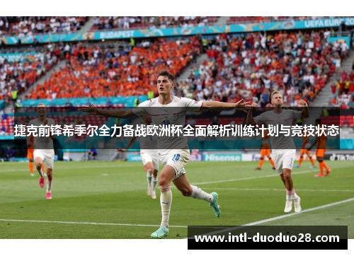 捷克前锋希季尔全力备战欧洲杯全面解析训练计划与竞技状态 捷克前锋希季尔全力备战欧洲杯全面解析训练计划与竞技状态